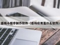 绥化连线小程序制作软件（连线应用是什么软件）