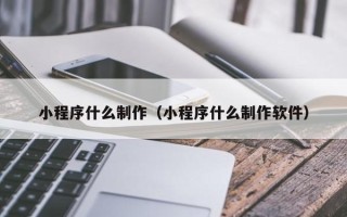 绥化小程序什么制作（小程序什么制作软件）