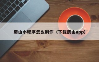 绥化房山小程序怎么制作（下载房山app）