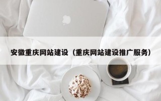 绥化安徽重庆网站建设（重庆网站建设推广服务）