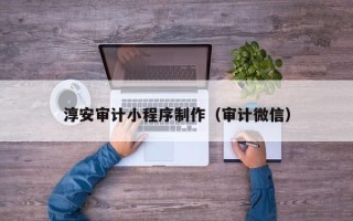 绥化淳安审计小程序制作（审计微信）