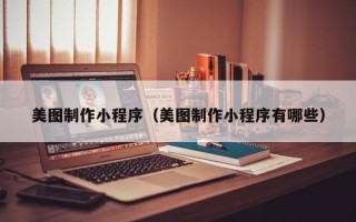 绥化美图制作小程序（美图制作小程序有哪些）