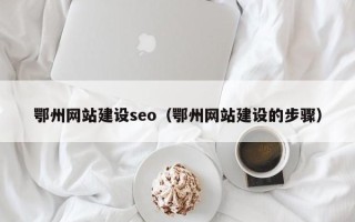 绥化鄂州网站建设seo（鄂州网站建设的步骤）