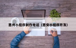 绥化惠州小程序制作电话（惠安小程序开发）