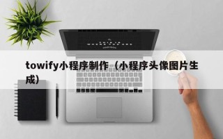 绥化towify小程序制作（小程序头像图片生成）