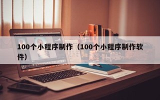 绥化100个小程序制作（100个小程序制作软件）