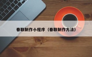 绥化春联制作小程序（春联制作方法）